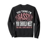 You Think I'm Sassy You Should Meet The Girl I Gave Birth to Sweatshirt