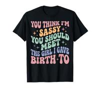 You Think I'm Sassy You Should Meet The Girl I Gave Birth to T-Shirt