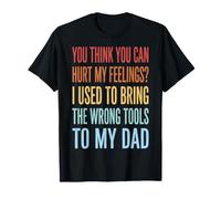 You Think You Can Hurt My Feelings I Bring Wrong Tools T-Shirt