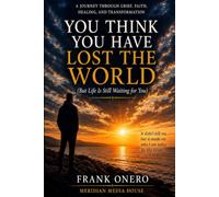 YOU THINK YOU HAVE LOST THE WORLD: (But Life Is Still Waiting for You)