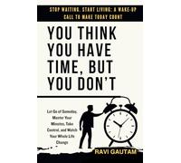 You Think You Have Time, But You Don't: Let Go of Someday, Master Your Minutes, Take Control, and Watch Your Whole Life Change