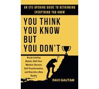 You Think You Know, But You Don't: Break Limiting Beliefs, Shift Your Mindset, Harness Self-Transformation, and Step Into a New Reality