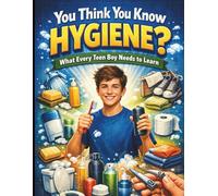 You Think You Know Hygiene?: What Every Teen Boy Needs to Learn
