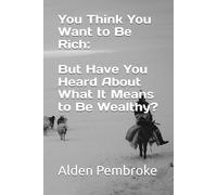 You Think You Want to Be Rich: But Have You Heard About What It Means to Be Wealthy?