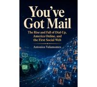 You’ve Got Mail: The Rise and Fall of Dial-Up, America Online, and the First Social Web