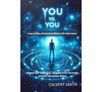 You vs. You: How to Stay Motivated When Life Gets Hard: Master Self-Discipline, Reignite Inner Strength, and Win the Battle Within