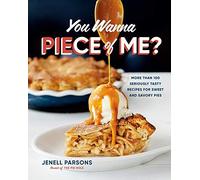 You Wanna Piece Of Me?: More Than 100 Seriously Tasty Recipes For Sweet And Savory Pies