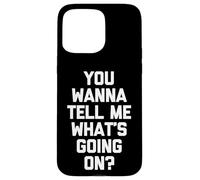 You Wanna Tell Me What's Going on? - Drôle de Dicton Sarcastique Coque pour iPhone 15 Pro Max