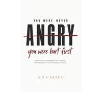YOU WERE NEVER ANGRY You Were Hurt First: What Lives Underneath the Emotion Nobody Gave You Permission to Have - And What It Has Been Trying to Say