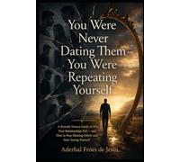 You Were Never Dating Them - You Were Repeating Yourself: A Brutally Honest Guide to Why Your Relationships Fail - and How to Stop Blaming Others and Start Seeing Yourself