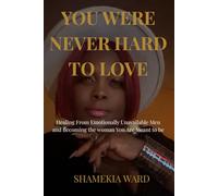 You Were Never Hard to Love: Healing From Emotionally Unavailable Men and Becoming the Woman You Were Always Meant to Be