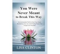You Were Never Meant to Break This Way: An Unshakable Path to Heal your Heart, Reclaiming Your Joy and Finding Peace You Forgot Was Possible