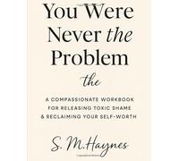 You Were Never the Problem: A Compassionate Workbook for Releasing Shame & Reclaiming Your Self-Worth