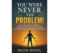 YOU WERE NEVER THE PROBLEM!: How to Stop Chasing Validation, Transform Every Rejection into Strength, and Build Unstoppable Confidence and Resilience