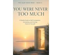You Were Never Too Much: A Gentle Guide to Self-Compassion, Unmasking, and Coming Home to Yourself