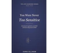 You Were Never Too Sensitive: Emotional Regulation and RSD for Women with Late-Diagnosed ADHD: Calm Emotional Flooding, Overwhelm, and a Brain That Feels at Full Volume