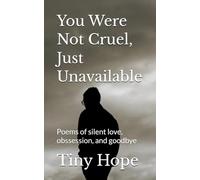 You Were Not Cruel, Just Unavailable: Poems of silent love, obssession, and goodbye