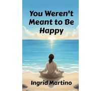You Weren't Meant to Be Happy: A Worthy Life Beyond Feeling Good