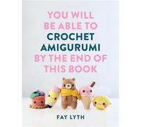 You Will Be Able to Crochet Amigurumi by the End of This Book 15 Cute and Easy Crochet Characters - Fay Lyth - Ilex Press - ebook (ePub) - Livre