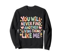 You Will Never Find Another Living Thing Like Me - Sweatshirt