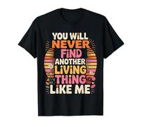 You Will Never Find Another Living Thing Like Me |- T-Shirt