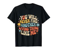 You Will Never Find Another Living Thing Like Me - T-Shirt