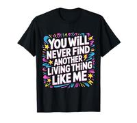You Will Never Find Another Living Thing Like Me - T-Shirt