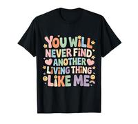 You Will Never Find Another Living Thing Like Me - T-Shirt