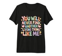 You Will Never Find Another Living Thing Like Me - T-Shirt Haut de Gamme
