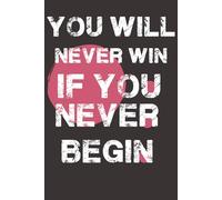 You Will Never Win If You Never Begin: Positive Affirmation Motivational And Inspirational Notebook 6x9 in Notebook Smooth Inside