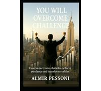 YOU WILL OVERCOME CHALLENGE: How To Overcome Obstacles, Achieve Excellence And Transform Realities