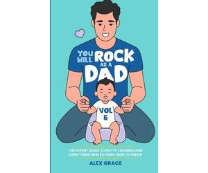 You Will Rock as a Dad!: The Expert Guide to Potty Training and Everything New Fathers Need to Know