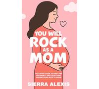 You Will Rock As a Mom!: The Expert Guide to First-Time Pregnancy and Everything New Mothers Need to Know