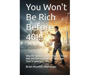 You Won't Be Rich Before 40!!!: Why the System is Rigged Against Young Men and How to Cheat the "Wait Your Turn" Economy.