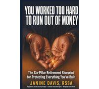 You Worked Too Hard to Run Out of Money: The Six-Pillar Retirement Blueprint for Protecting Everything You've Built