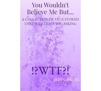 You Wouldn't Believe Me But...: A Collection of True Stories That Will Leave You Asking WTF