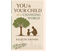 YOU & YOUR CHILD IN A CHANGING WORLD: How to Raise Grounded, Purposeful, and Emotionally Whole Children in a Fast-Changing World