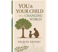 YOU & YOUR CHILD IN A CHANGING WORLD: How to Raise Grounded, Purposeful, and Emotionally Whole Children in a Fast-Changing World
