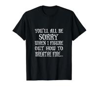 You'll All Be Sorry When I Figure Out How to Breathe Fire T-Shirt Graphique avec Valeur