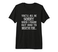 You'll All Be Sorry When I Figure Out How to Breathe Fire T-Shirt Haut de Gamme