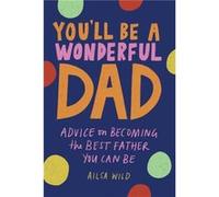 You'll Be a Wonderful Dad: Advice on Becoming the Best Father You Can Be