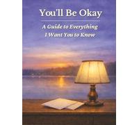 You'll Be Okay - A Guide to Everything I Want You to Know: A Practical End-of-Life Guide for the People You Love
