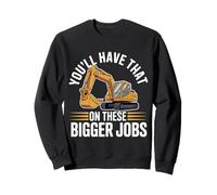 You'll Have That on These Bigger Jobs Construction - Sweatshirt