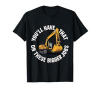 You'll Have That on These Bigger Jobs Construction - T-Shirt