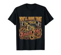 You'll Have That on These Bigger Jobs Construction |- T-Shirt