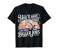 You'll Have That on These Bigger Jobs Construction - T-Shirt