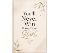 You'll Never Win If You Don't Start: An Inspirational Notebook for Goal Setting, Motivation, Journaling, Productivity, and Personal Success