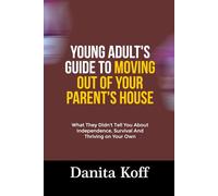 YOUNG ADULT’S GUIDE TO MOVING OUT OF YOUR PARENT’S HOUSE: What They Didn't Tell You About Independence, Survival And Thriving on Your Own