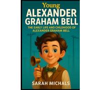 Young Alexander Graham Bell: The Early Life and Childhood of Alexander Graham Bell
