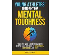 Young Athletes' Blueprint for Mental Toughness: Train the mind like a muscle with simple daily routines to build focus, confidence, and grit
